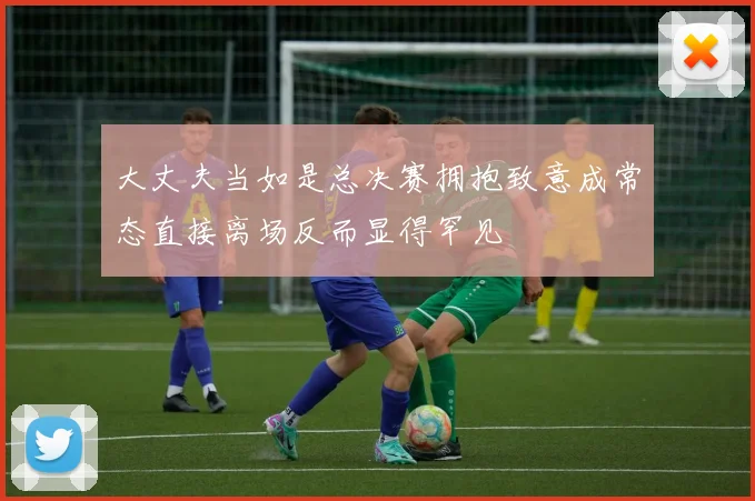 大丈夫当如是总决赛拥抱致意成常态直接离场反而显得罕见