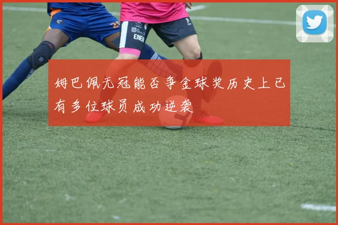姆巴佩无冠能否争金球奖历史上已有多位球员成功逆袭