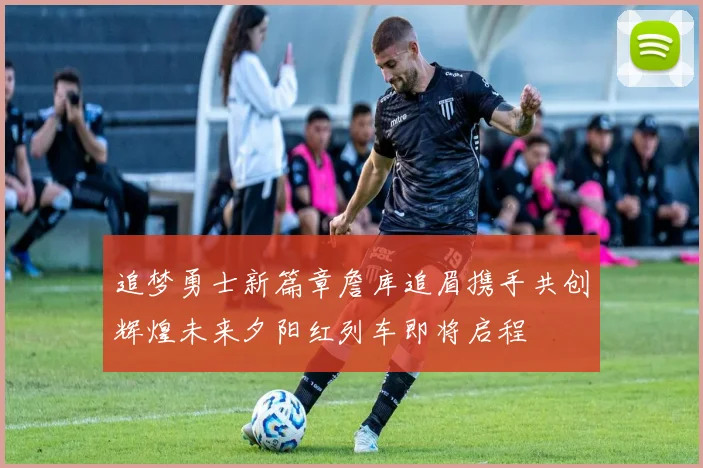 追梦勇士新篇章詹库追眉携手共创辉煌未来夕阳红列车即将启程