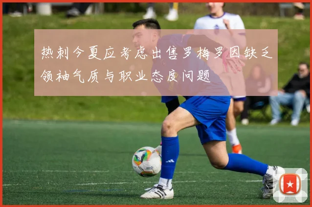 热刺今夏应考虑出售罗梅罗因缺乏领袖气质与职业态度问题
