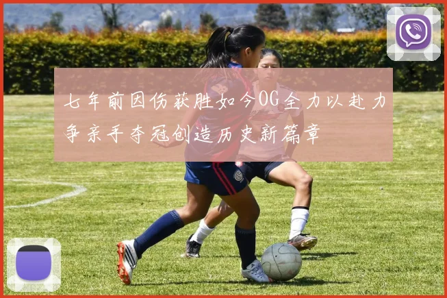 七年前因伤获胜如今OG全力以赴力争亲手夺冠创造历史新篇章