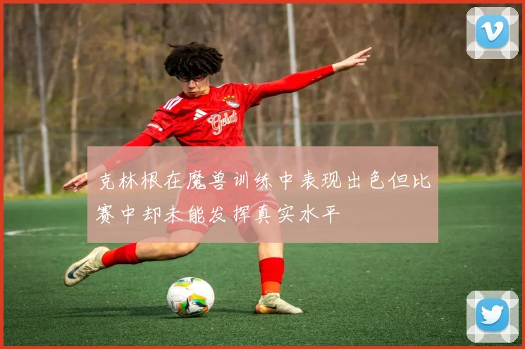 克林根在魔兽训练中表现出色但比赛中却未能发挥真实水平