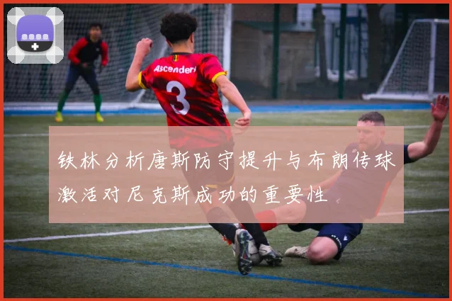 铁林分析唐斯防守提升与布朗传球激活对尼克斯成功的重要性