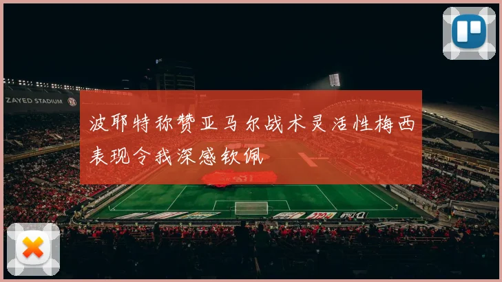 波耶特称赞亚马尔战术灵活性梅西表现令我深感钦佩