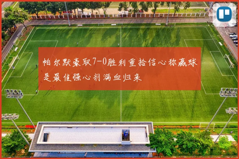 帕尔默豪取7-0胜利重拾信心称赢球是最佳强心剂满血归来