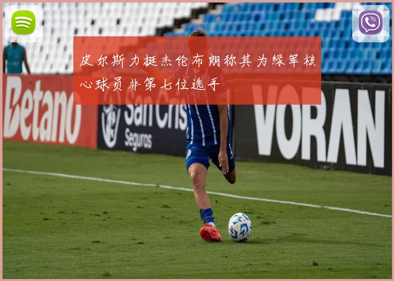 皮尔斯力挺杰伦布朗称其为绿军核心球员非第七位选手
