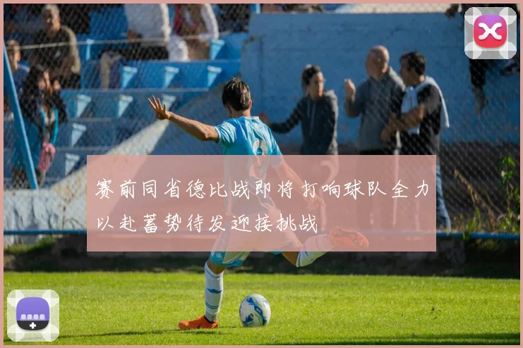 赛前同省德比战即将打响球队全力以赴蓄势待发迎接挑战