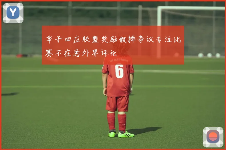 华子回应联盟奖励假摔争议专注比赛不在意外界评论